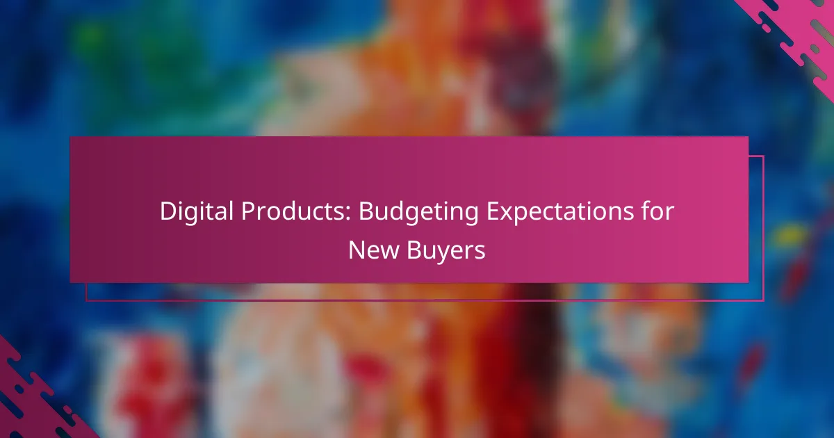 Digital Products: Budgeting Expectations for New Buyers