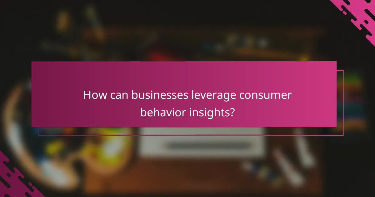 How can businesses leverage consumer behavior insights?
