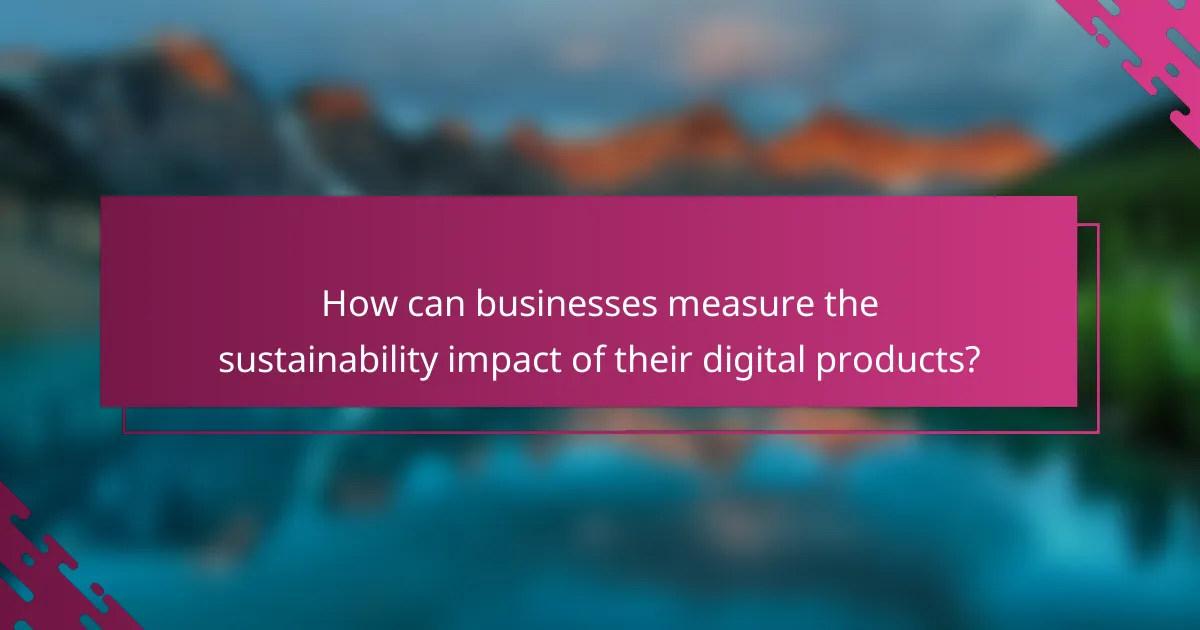 How can businesses measure the sustainability impact of their digital products?