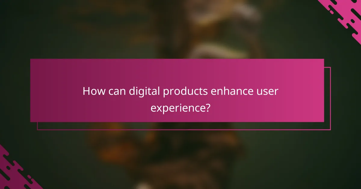 How can digital products enhance user experience?