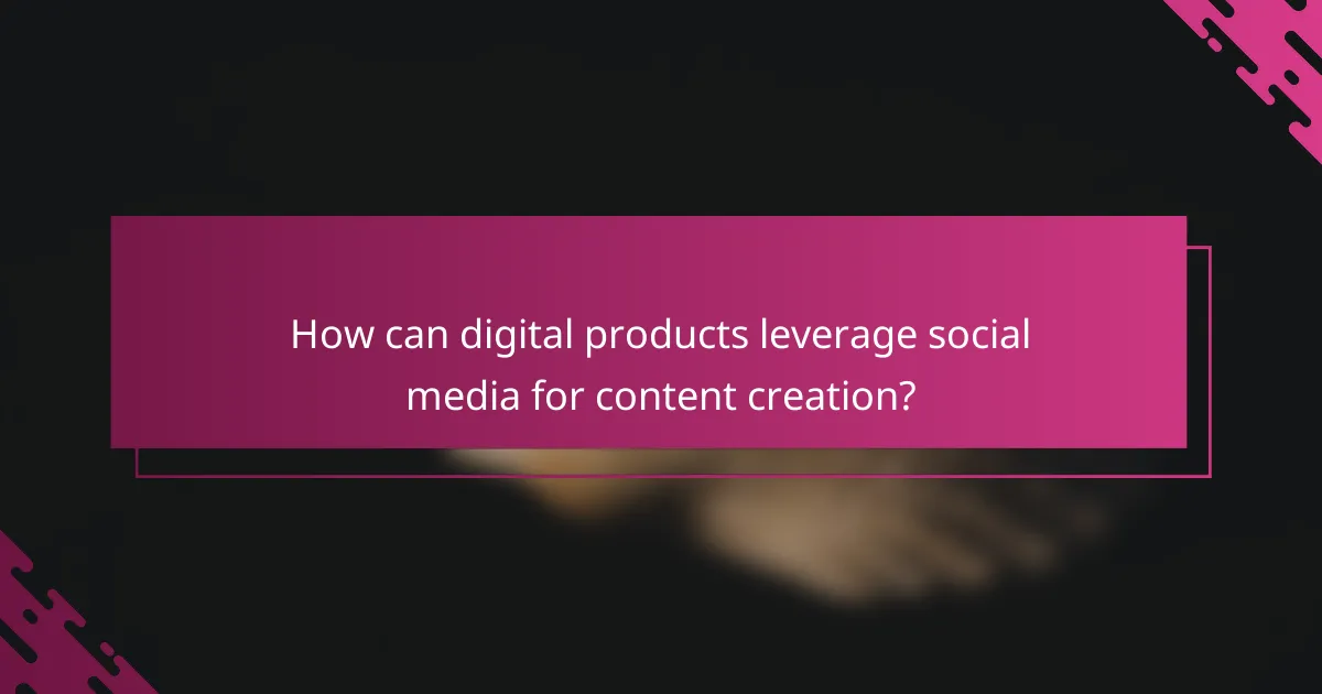 How can digital products leverage social media for content creation?