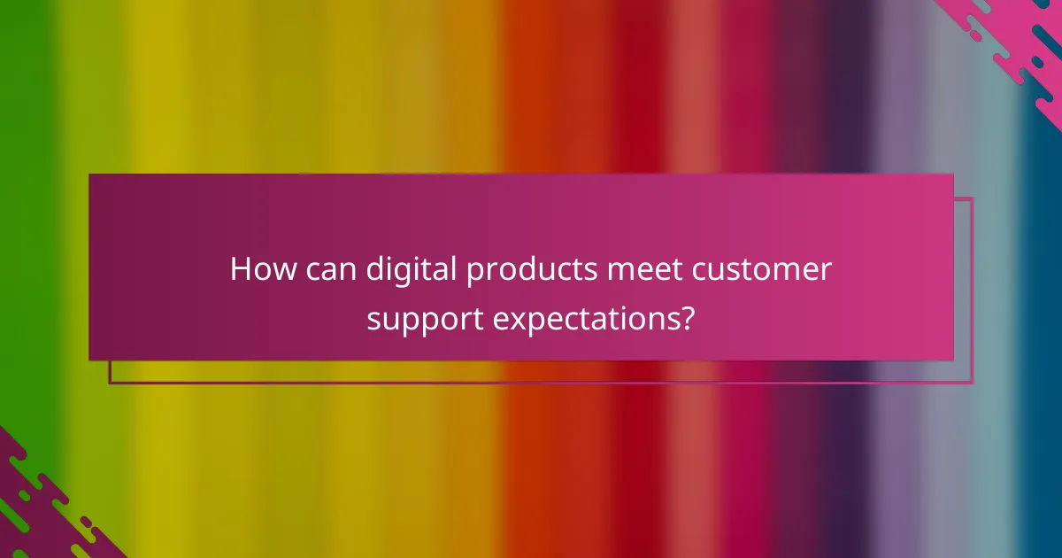 How can digital products meet customer support expectations?
