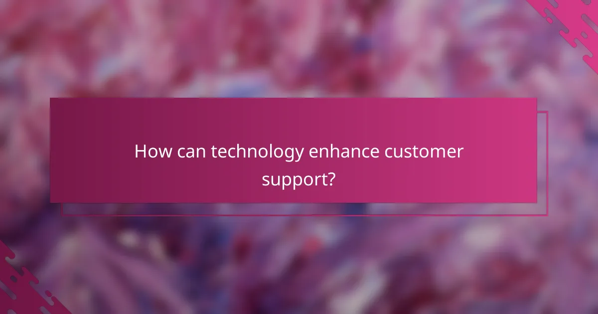 How can technology enhance customer support?