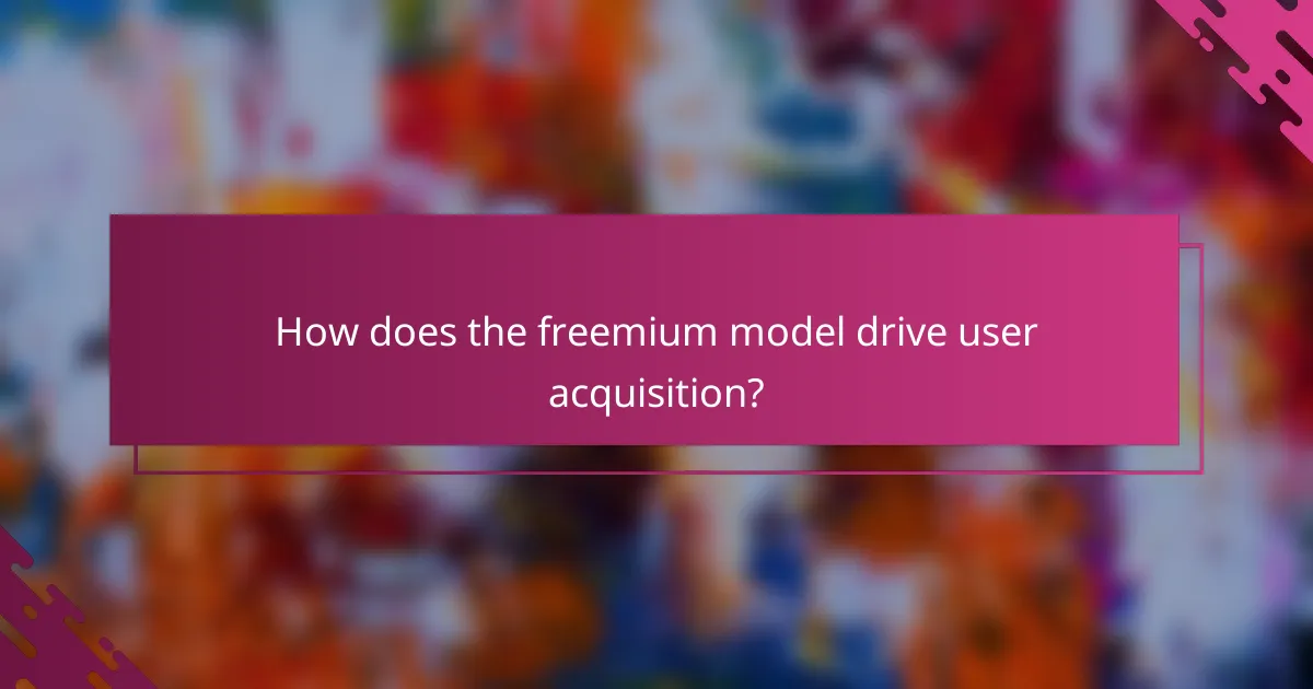 How does the freemium model drive user acquisition?