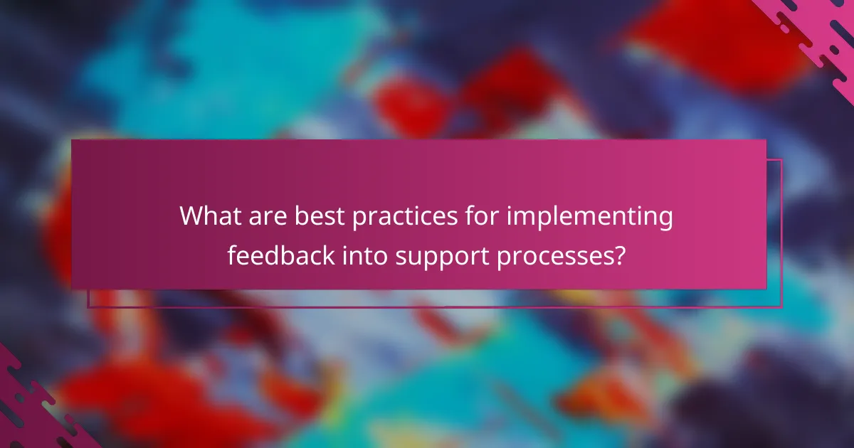 What are best practices for implementing feedback into support processes?