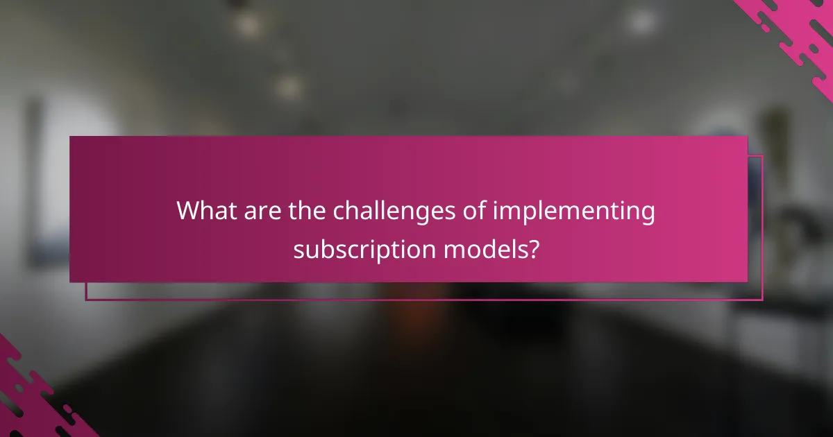 What are the challenges of implementing subscription models?