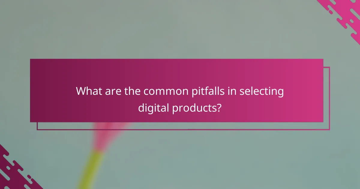 What are the common pitfalls in selecting digital products?