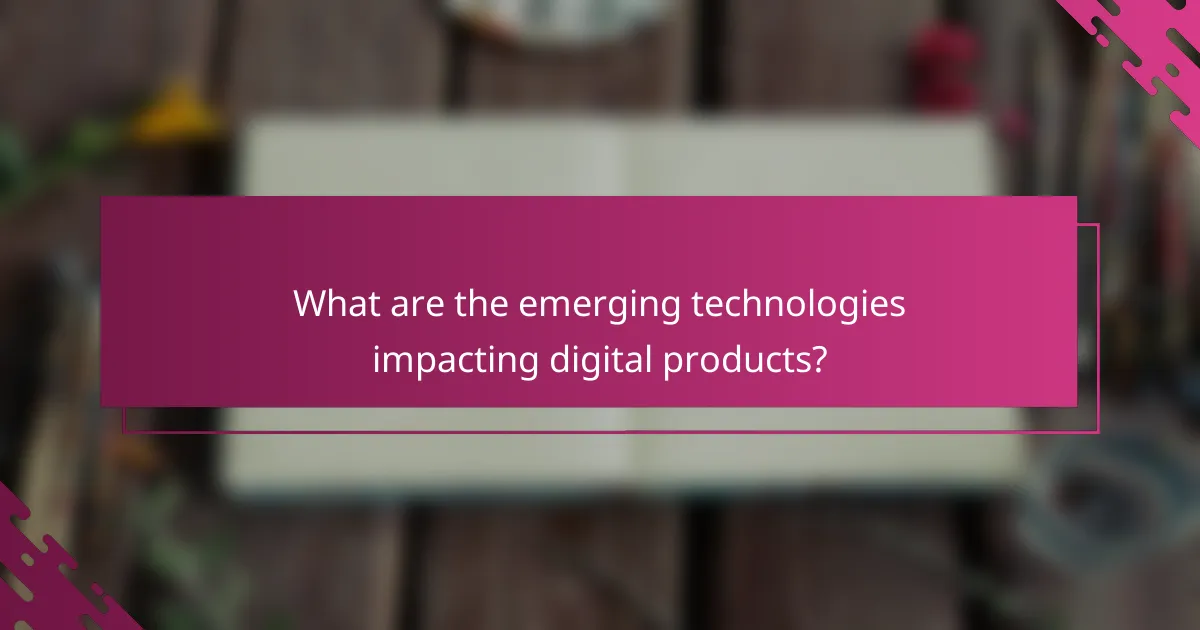 What are the emerging technologies impacting digital products?
