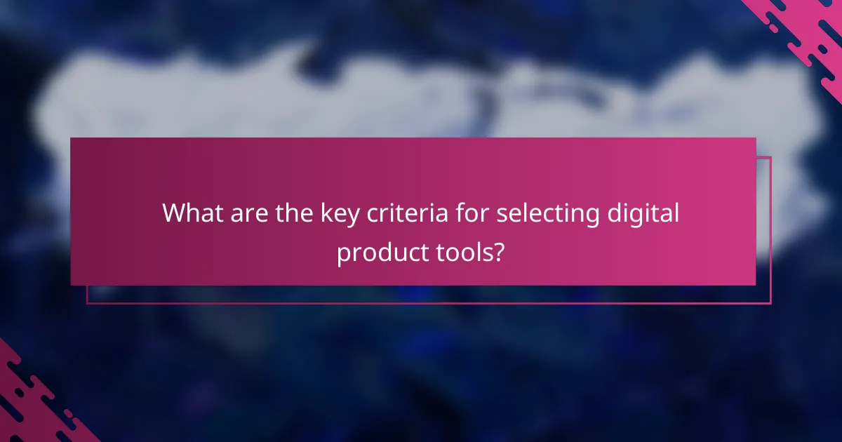 What are the key criteria for selecting digital product tools?