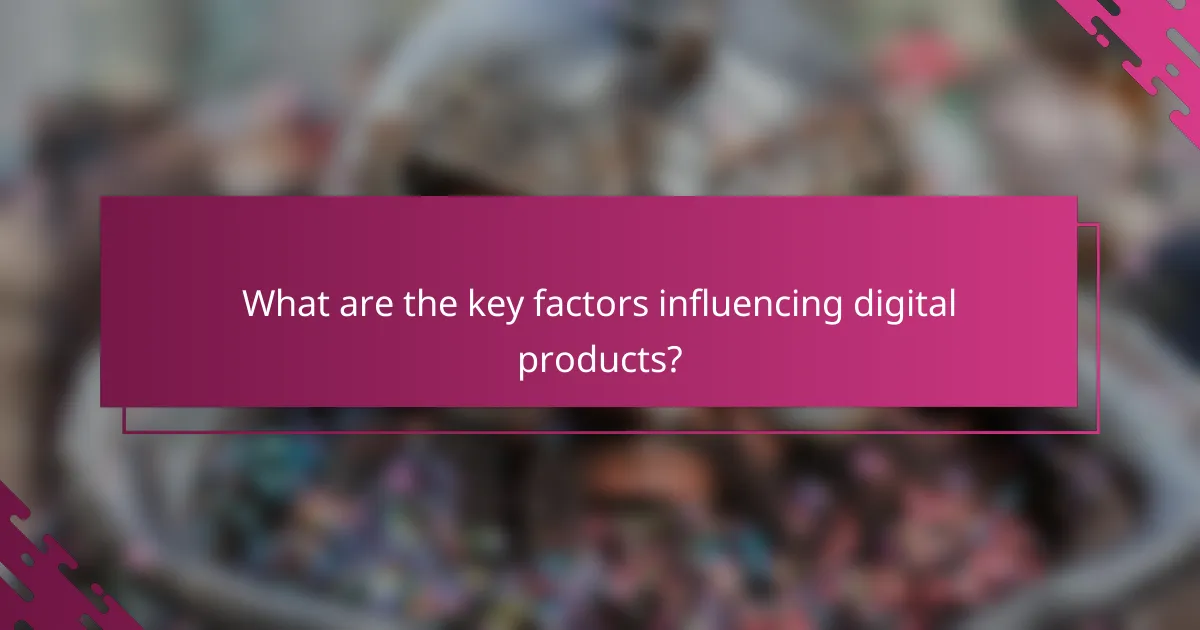 What are the key factors influencing digital products?
