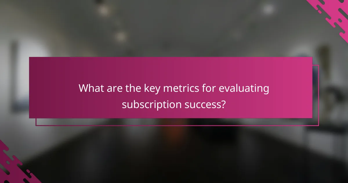 What are the key metrics for evaluating subscription success?