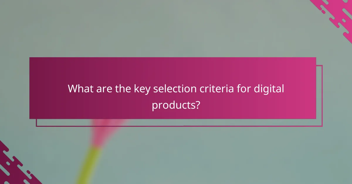 What are the key selection criteria for digital products?