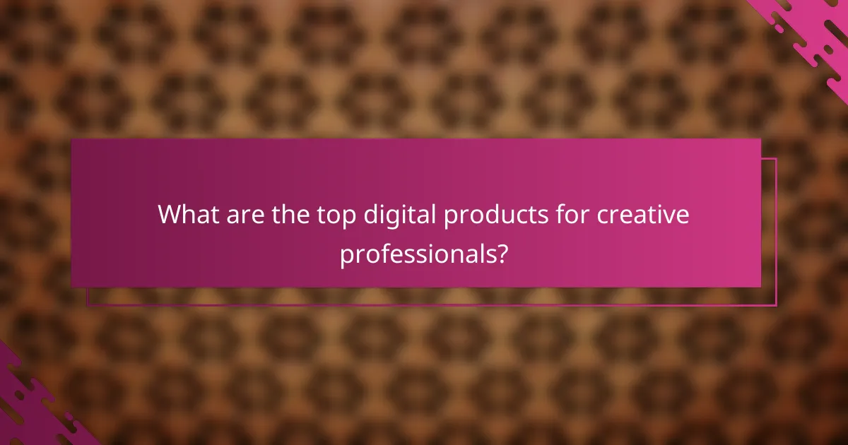 What are the top digital products for creative professionals?