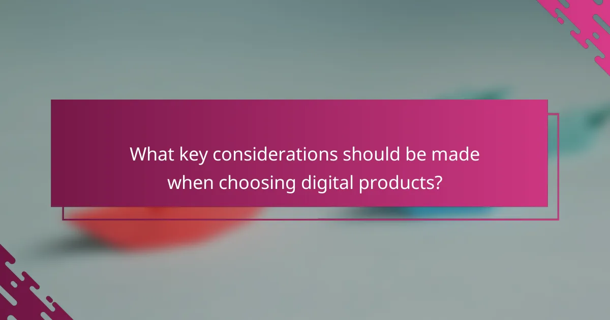 What key considerations should be made when choosing digital products?