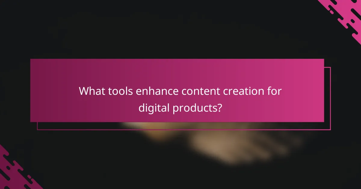 What tools enhance content creation for digital products?